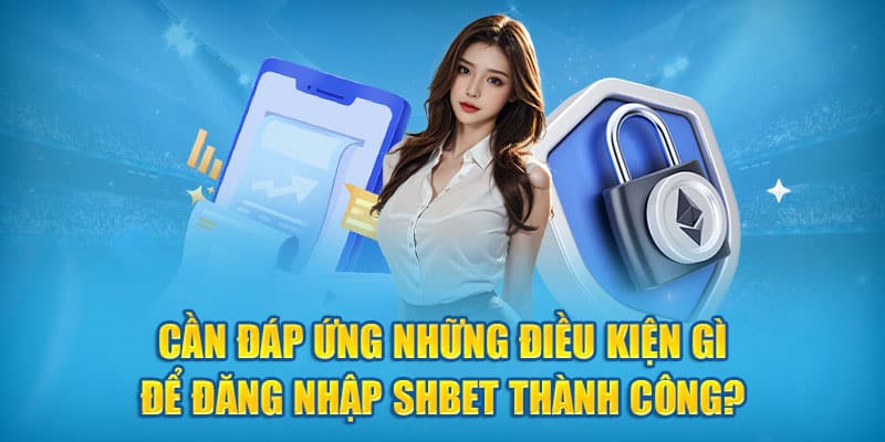 Cần đáp ứng những điều kiện gì để đăng nhập SHBet thành công?