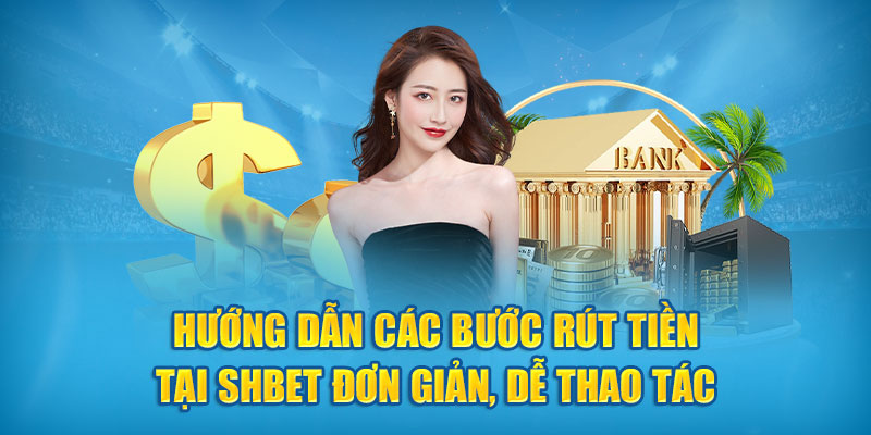 Hướng dẫn các bước rút tiền tại SHBet đơn giản, dễ thao tác