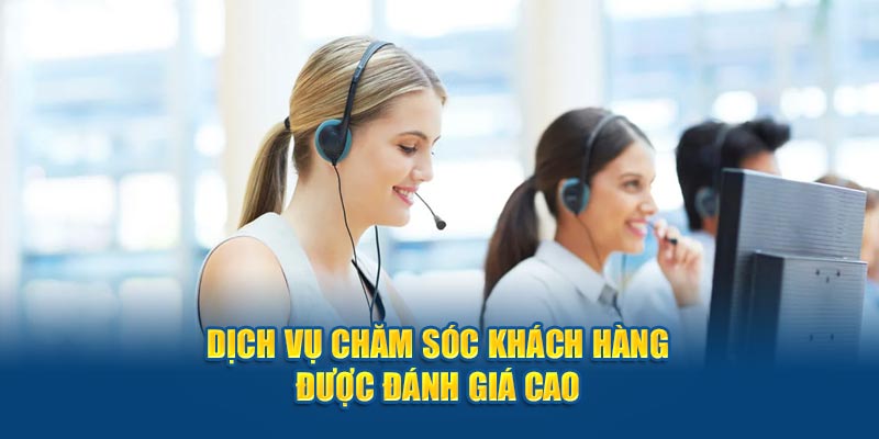 Dịch vụ chăm sóc khách hàng được đánh giá cao