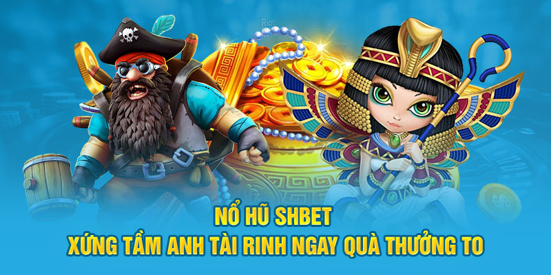 Nổ Hũ Shbet Xứng Tầm Anh Tài Rinh Ngay Quà Thưởng To